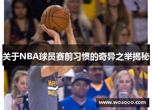 关于NBA球员赛前习惯的奇异之举揭秘