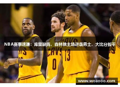NBA赛事速递：库里缺阵，森林狼主场逆袭勇士，大比分扳平