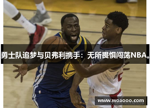 勇士队追梦与贝弗利携手：无所畏惧闯荡NBA。