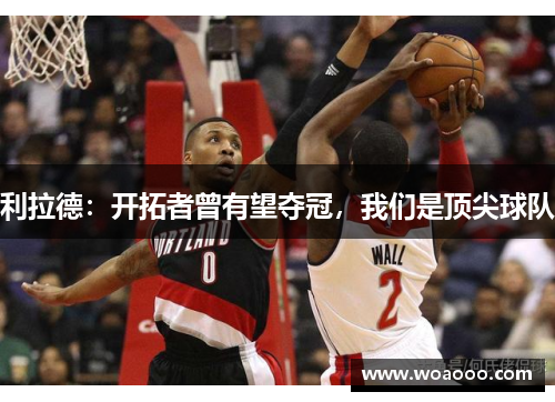 利拉德：开拓者曾有望夺冠，我们是顶尖球队